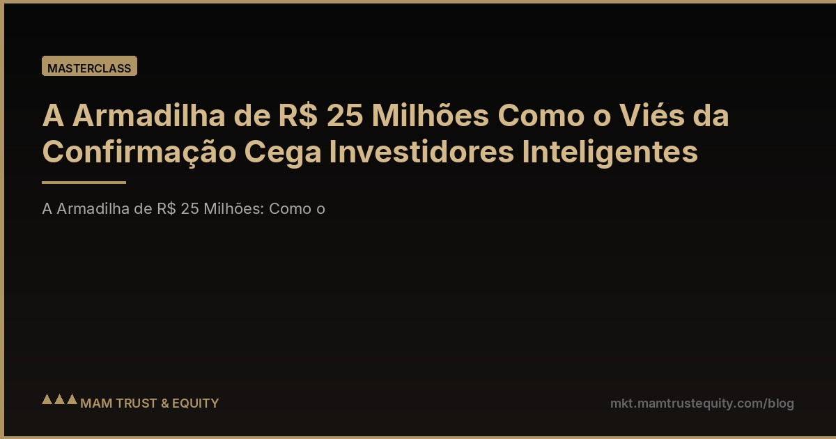 A Armadilha de R$ 25 Milhões Como o Viés da Confirmação Cega Investidores Inteligentes