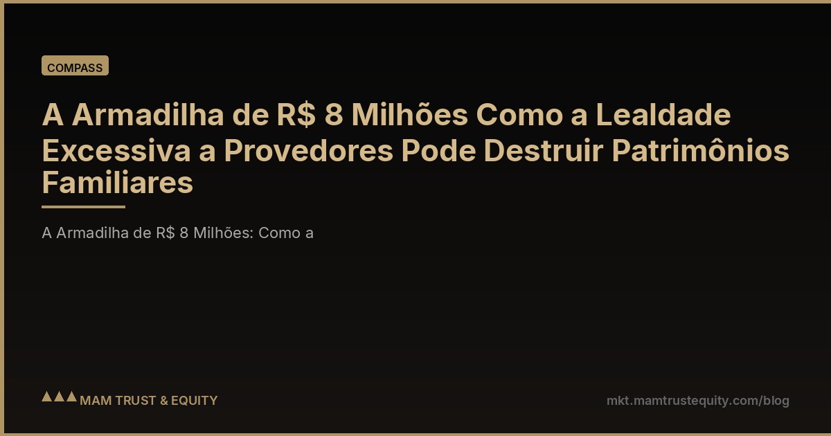 A Armadilha de R$ 8 Milhões Como a Lealdade Excessiva a Provedores Pode Destruir Patrimônios Familiares