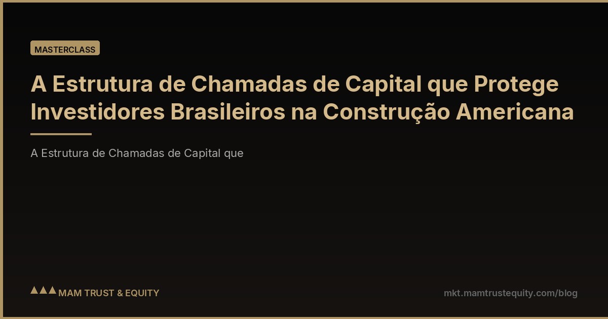 A Estrutura de Chamadas de Capital que Protege Investidores Brasileiros na Construção Americana