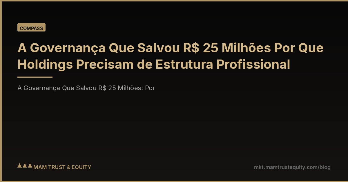 A Governança Que Salvou R$ 25 Milhões Por Que Holdings Precisam de Estrutura Profissional