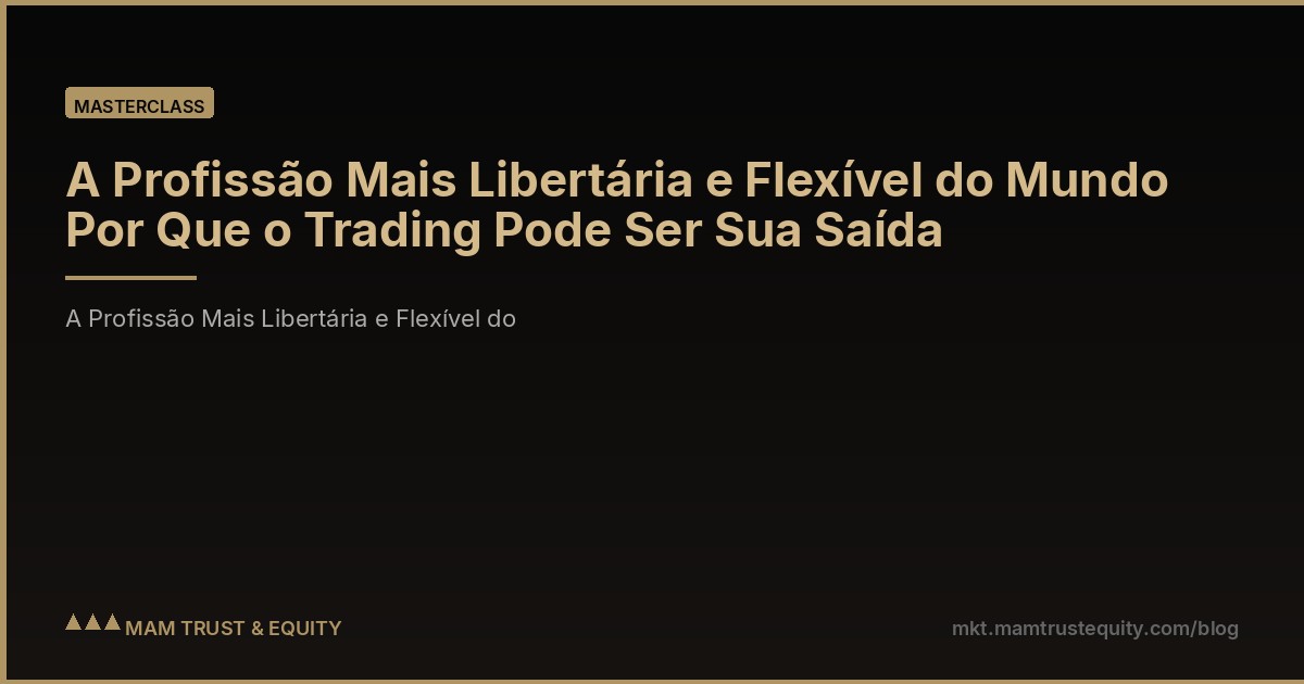 A Profissão Mais Libertária e Flexível do Mundo Por Que o Trading Pode Ser Sua Saída