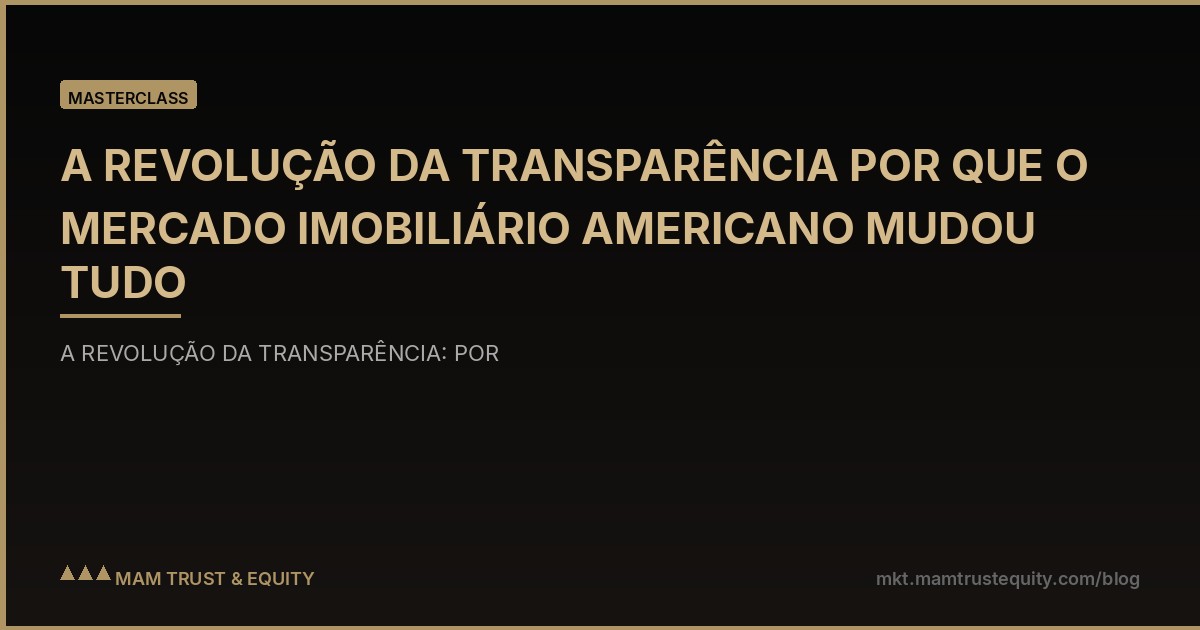 A REVOLUÇÃO DA TRANSPARÊNCIA POR QUE O MERCADO IMOBILIÁRIO AMERICANO MUDOU TUDO