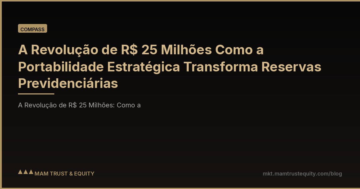 A Revolução de R$ 25 Milhões Como a Portabilidade Estratégica Transforma Reservas Previdenciárias
