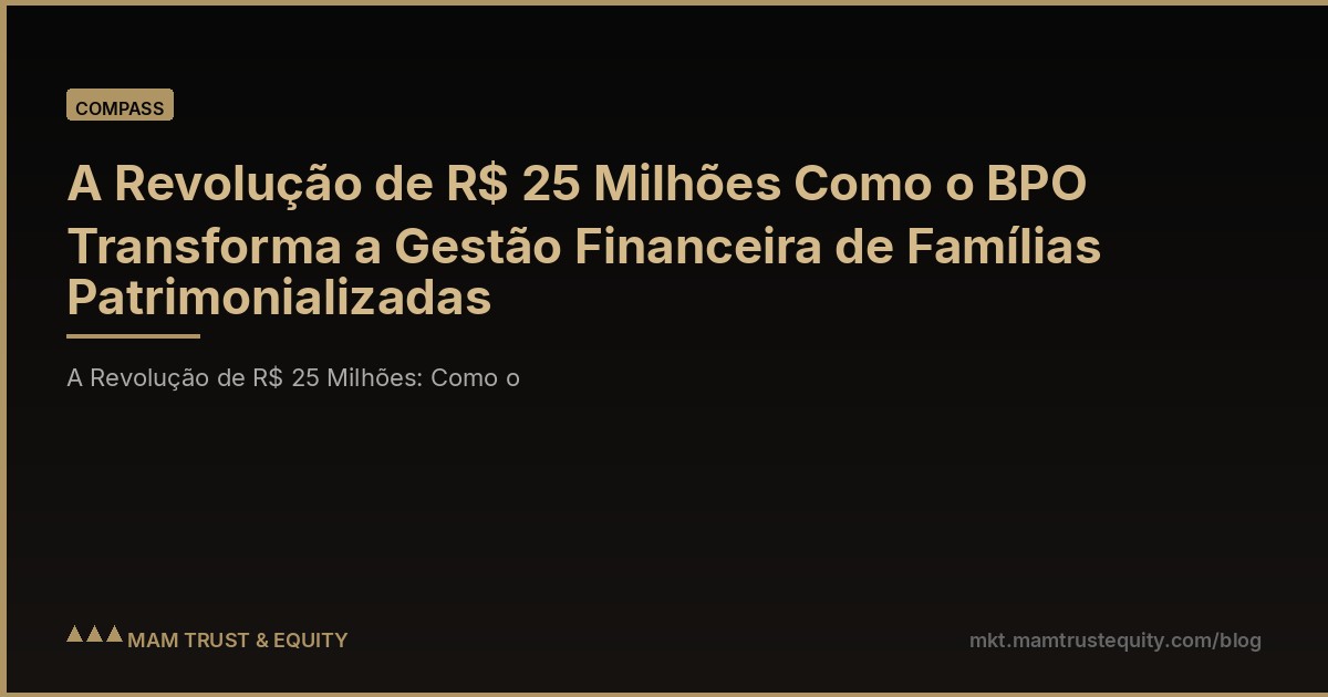 A Revolução de R$ 25 Milhões Como o BPO Transforma a Gestão Financeira de Famílias Patrimonializadas