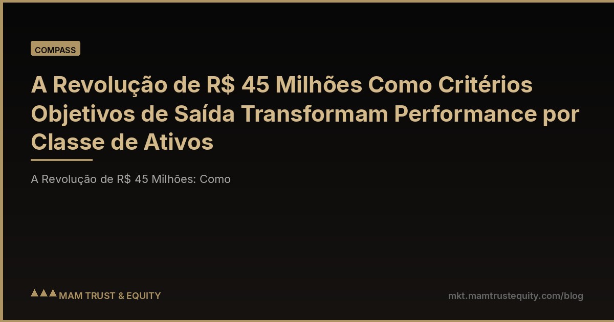 A Revolução de R$ 45 Milhões Como Critérios Objetivos de Saída Transformam Performance por Classe de Ativos