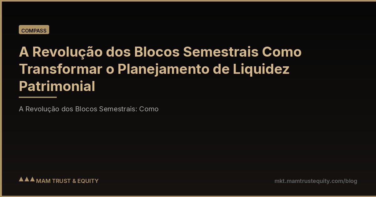 A Revolução dos Blocos Semestrais Como Transformar o Planejamento de Liquidez Patrimonial