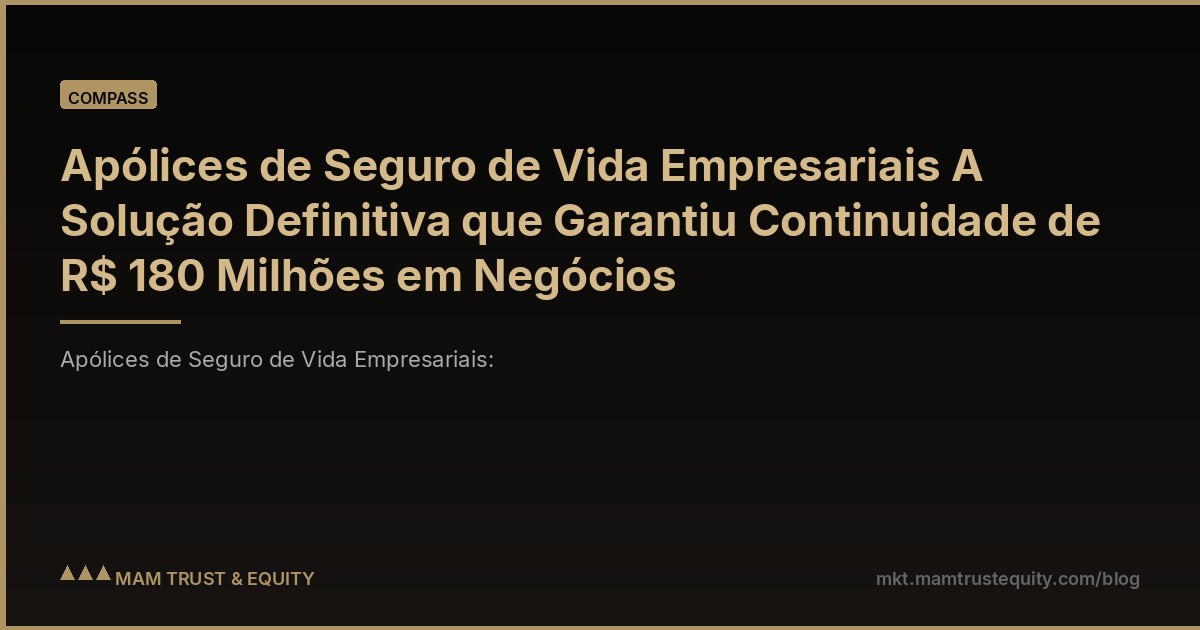 Apólices de Seguro de Vida Empresariais A Solução Definitiva que Garantiu Continuidade de R$ 180 Milhões em Negócios