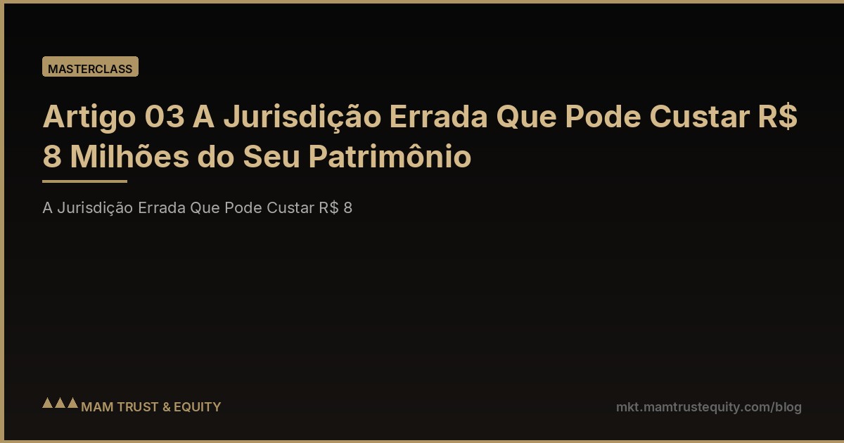 Artigo 03 A Jurisdição Errada Que Pode Custar R$ 8 Milhões do Seu Patrimônio