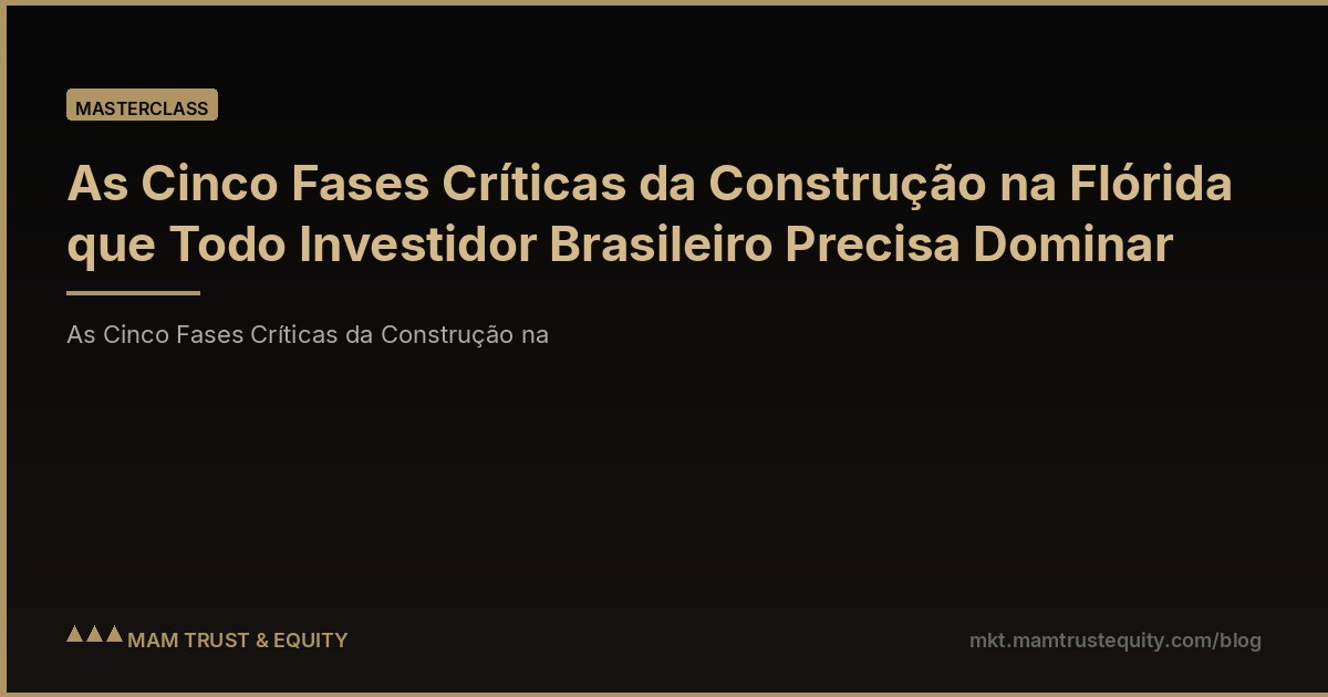 As Cinco Fases Críticas da Construção na Flórida que Todo Investidor Brasileiro Precisa Dominar