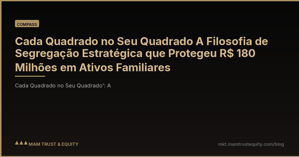 Cada Quadrado no Seu Quadrado A Filosofia de Segregação Estratégica que Protegeu R$ 180 Milhões em Ativos Familiares