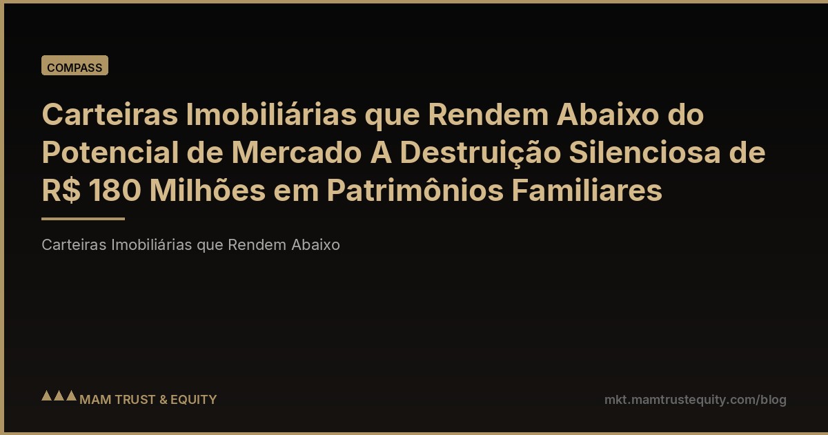 Carteiras Imobiliárias que Rendem Abaixo do Potencial de Mercado A Destruição Silenciosa de R$ 180 Milhões em Patrimônios Familiares