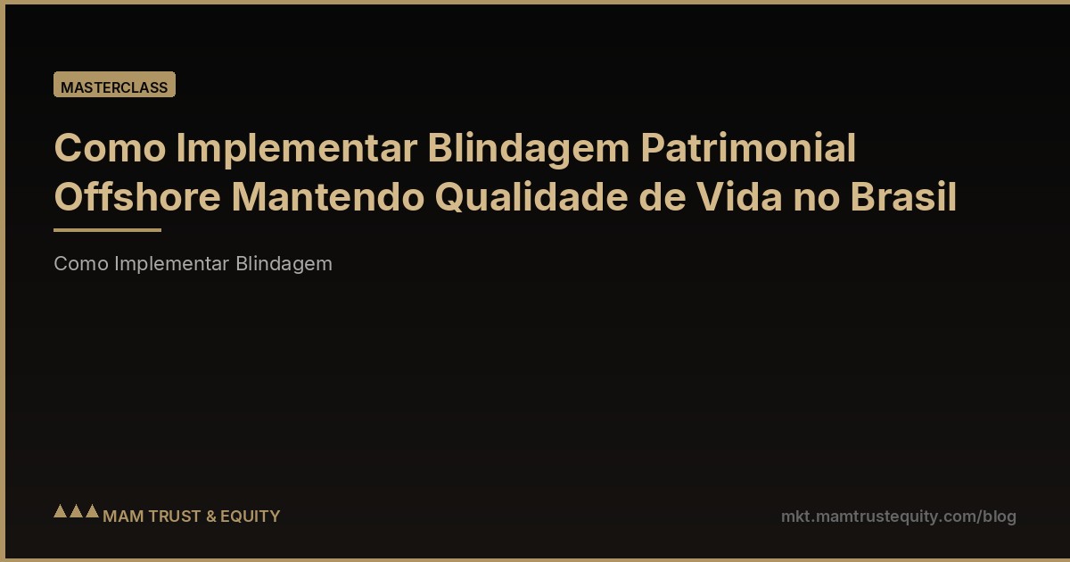 Como Implementar Blindagem Patrimonial Offshore Mantendo Qualidade de Vida no Brasil