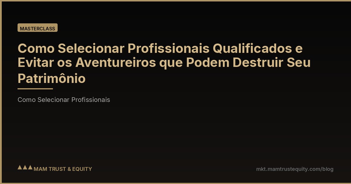 Como Selecionar Profissionais Qualificados e Evitar os Aventureiros que Podem Destruir Seu Patrimônio