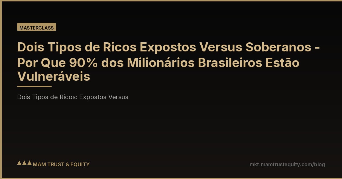Dois Tipos de Ricos Expostos Versus Soberanos - Por Que 90% dos Milionários Brasileiros Estão Vulneráveis
