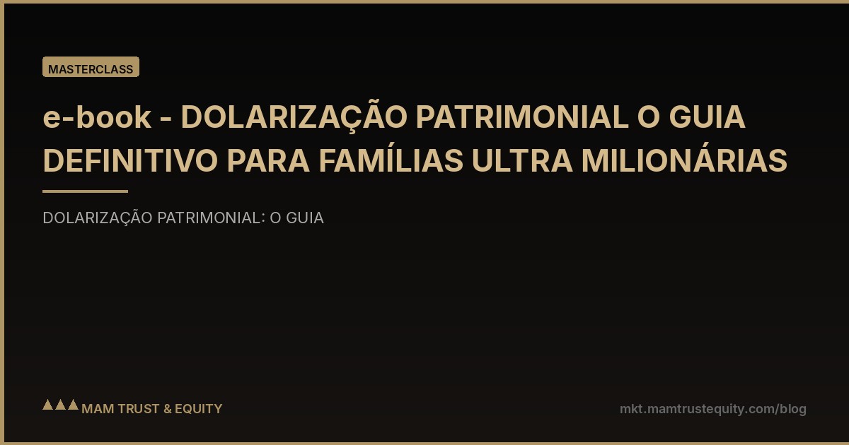 e-book - DOLARIZAÇÃO PATRIMONIAL O GUIA DEFINITIVO PARA FAMÍLIAS ULTRA MILIONÁRIAS
