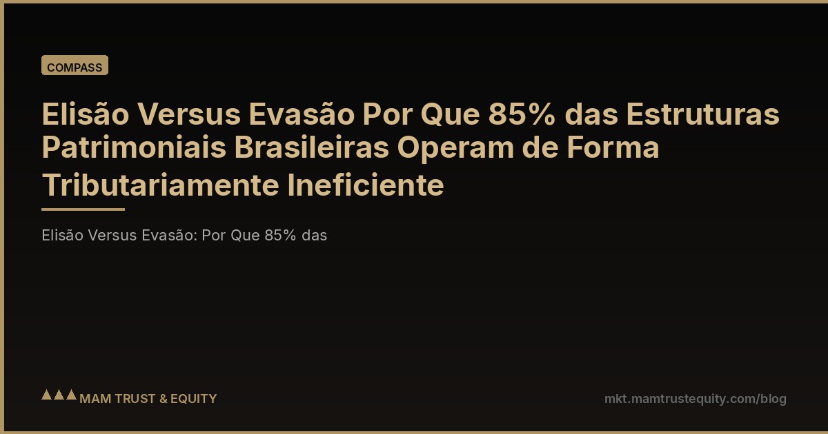 Elisão Versus Evasão Por Que 85% das Estruturas Patrimoniais Brasileiras Operam de Forma Tributariamente Ineficiente