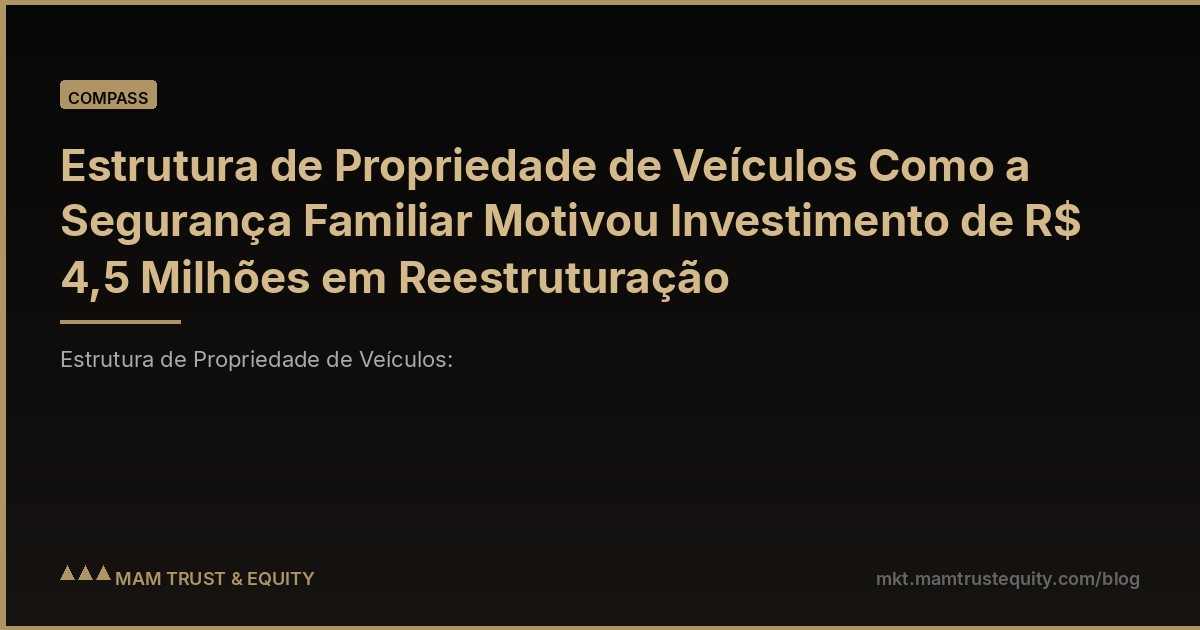 Estrutura de Propriedade de Veículos Como a Segurança Familiar Motivou Investimento de R$ 4,5 Milhões em Reestruturação