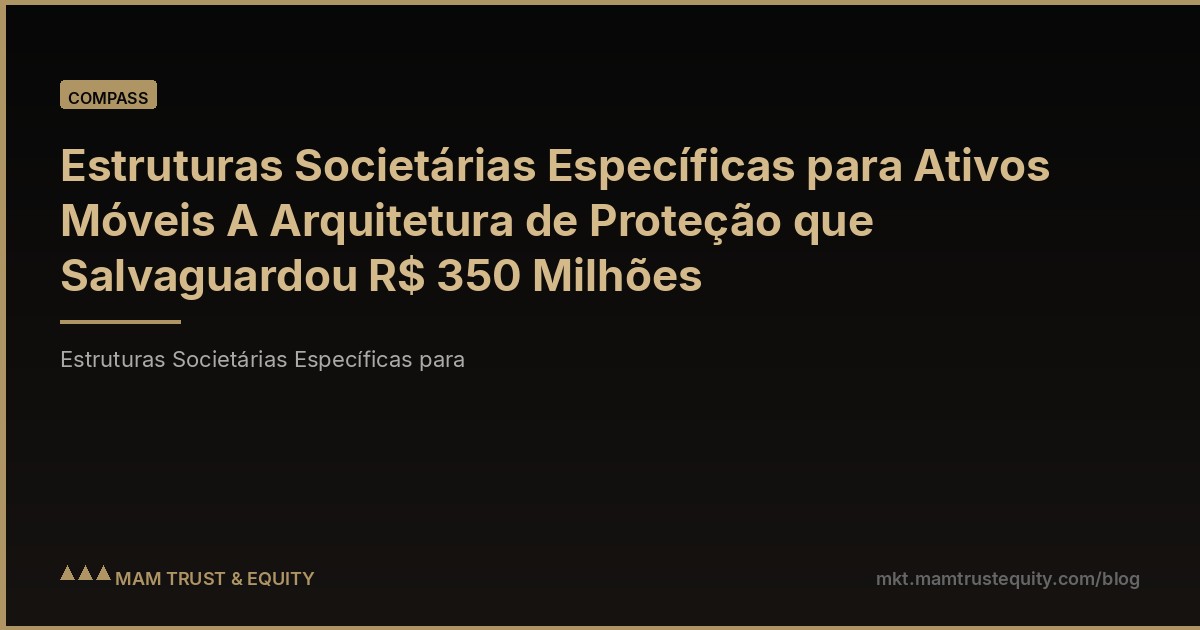 Estruturas Societárias Específicas para Ativos Móveis A Arquitetura de Proteção que Salvaguardou R$ 350 Milhões