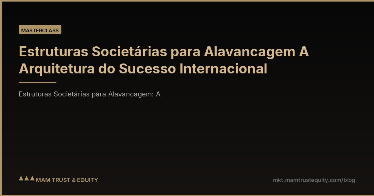 Estruturas Societárias para Alavancagem A Arquitetura do Sucesso Internacional