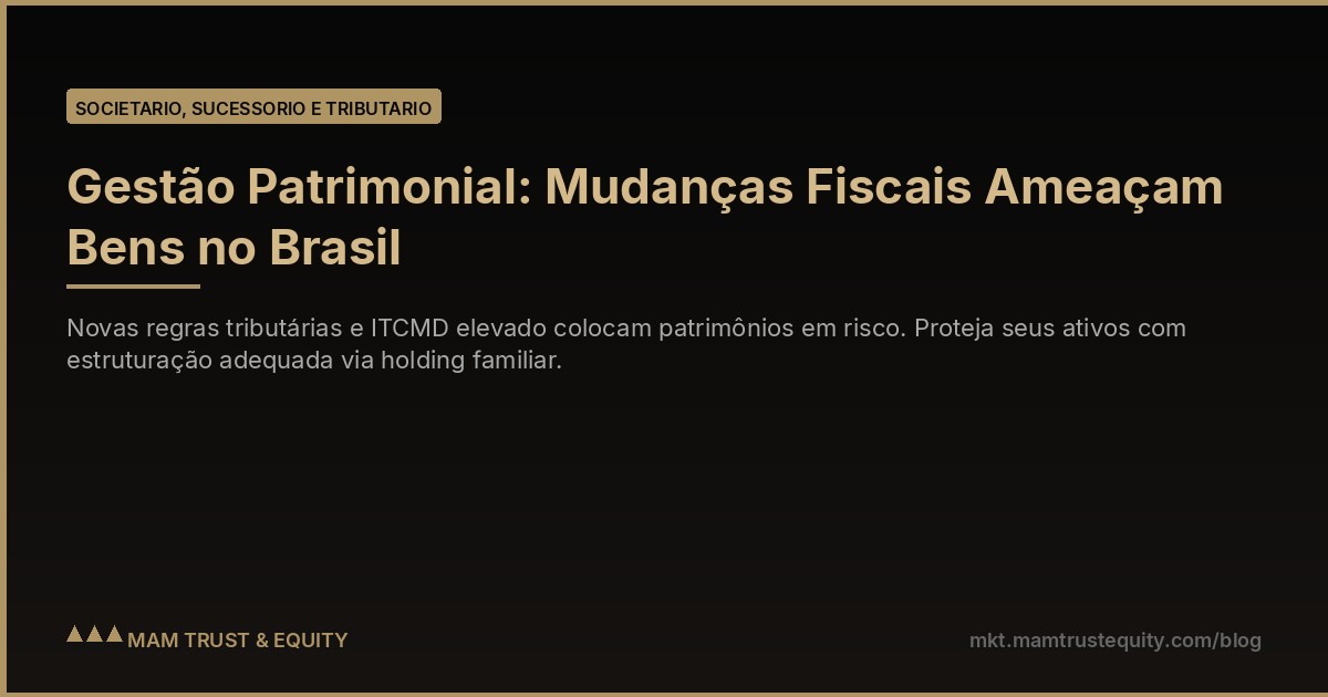 Gestão Patrimonial: Mudanças Fiscais Ameaçam Bens no Brasil