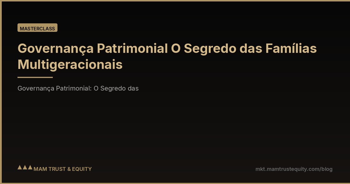 Governança Patrimonial O Segredo das Famílias Multigeracionais