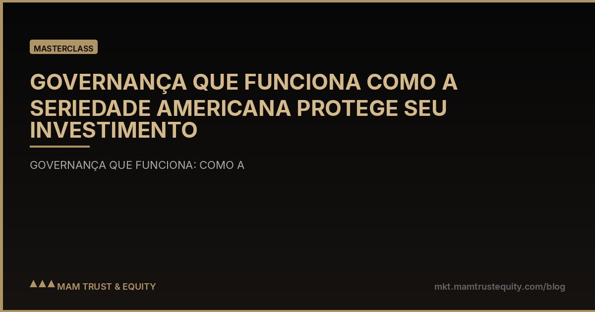 GOVERNANÇA QUE FUNCIONA COMO A SERIEDADE AMERICANA PROTEGE SEU INVESTIMENTO