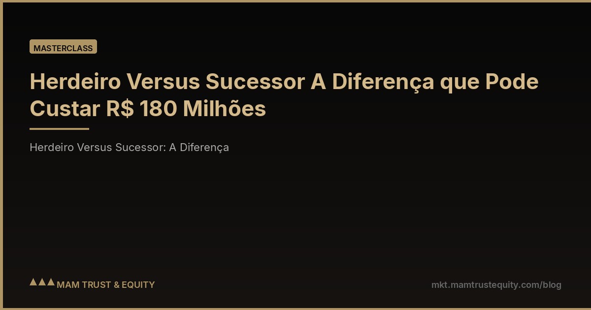 Herdeiro Versus Sucessor A Diferença que Pode Custar R$ 180 Milhões