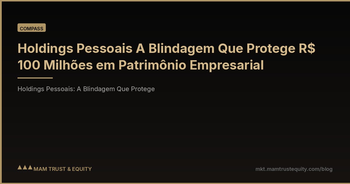 Holdings Pessoais A Blindagem Que Protege R$ 100 Milhões em Patrimônio Empresarial