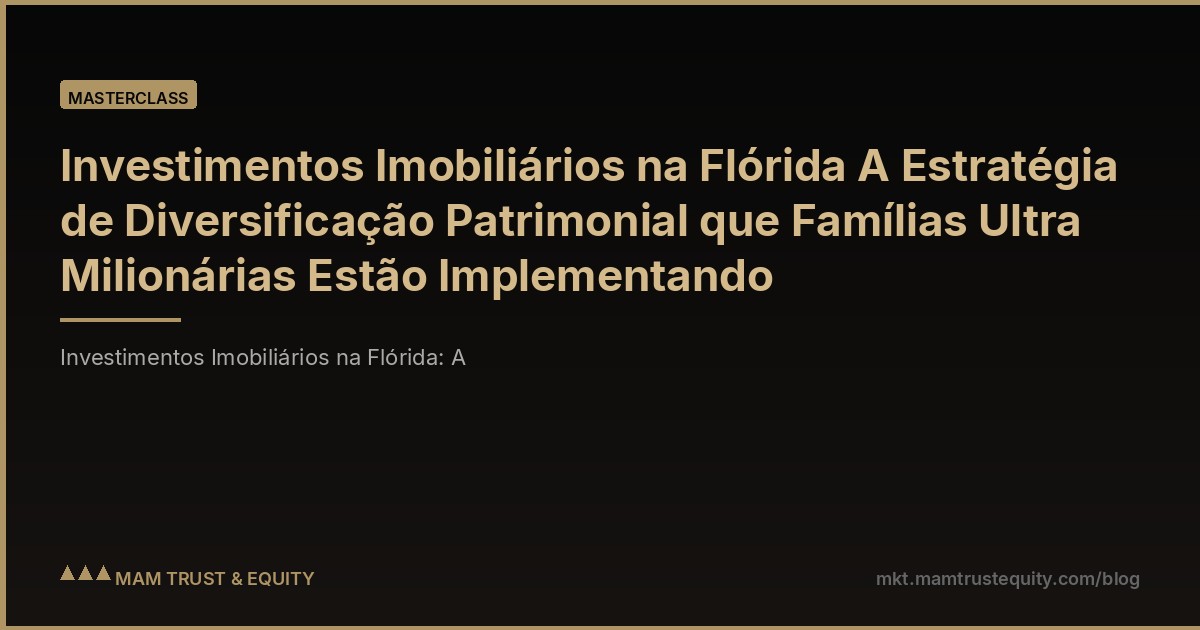 Investimentos Imobiliários na Flórida A Estratégia de Diversificação Patrimonial que Famílias Ultra Milionárias Estão Implementando