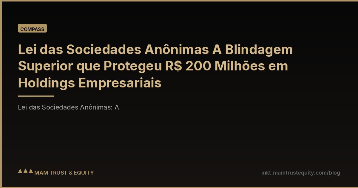 Lei das Sociedades Anônimas A Blindagem Superior que Protegeu R$ 200 Milhões em Holdings Empresariais