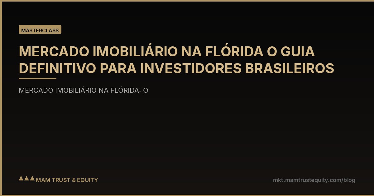 MERCADO IMOBILIÁRIO NA FLÓRIDA O GUIA DEFINITIVO PARA INVESTIDORES BRASILEIROS