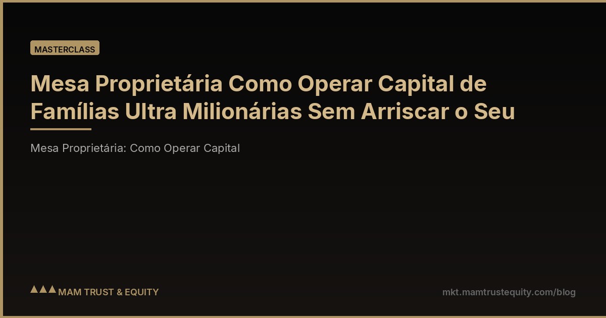 Mesa Proprietária Como Operar Capital de Famílias Ultra Milionárias Sem Arriscar o Seu
