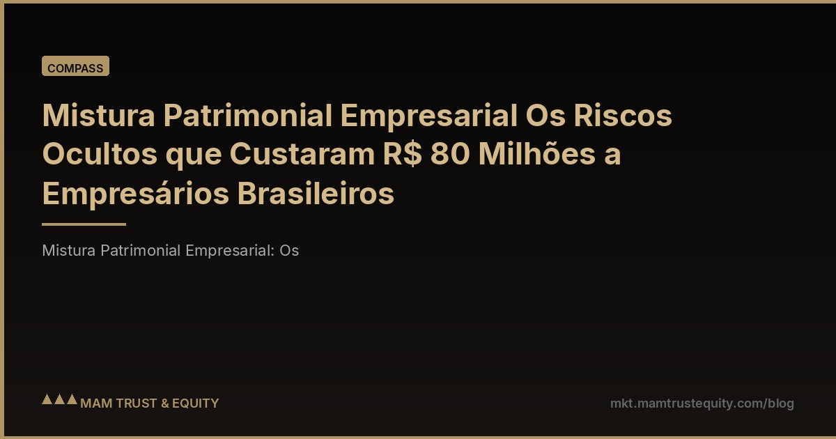 Mistura Patrimonial Empresarial Os Riscos Ocultos que Custaram R$ 80 Milhões a Empresários Brasileiros