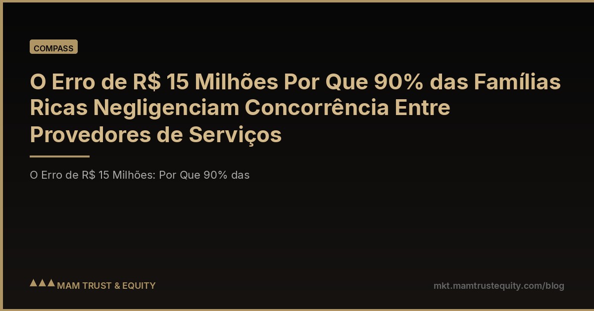 O Erro de R$ 15 Milhões Por Que 90% das Famílias Ricas Negligenciam Concorrência Entre Provedores de Serviços