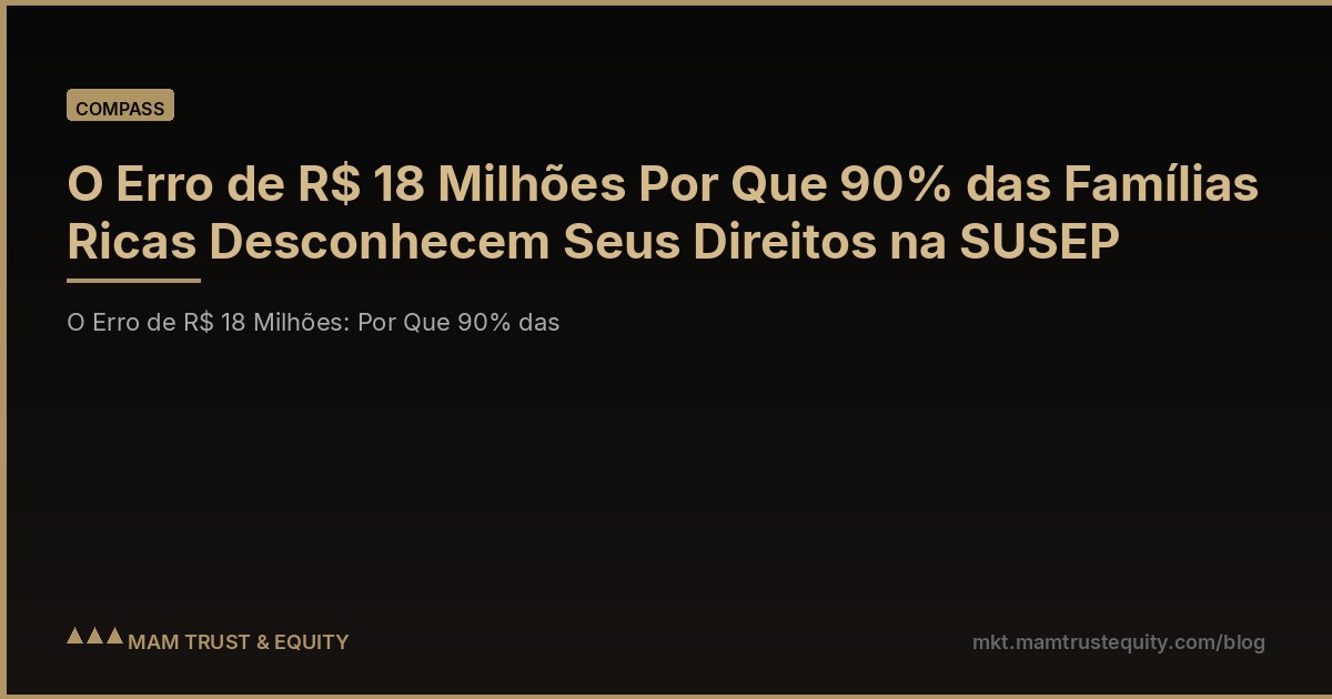 O Erro de R$ 18 Milhões Por Que 90% das Famílias Ricas Desconhecem Seus Direitos na SUSEP