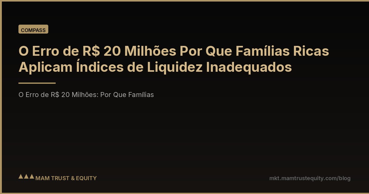 O Erro de R$ 20 Milhões Por Que Famílias Ricas Aplicam Índices de Liquidez Inadequados