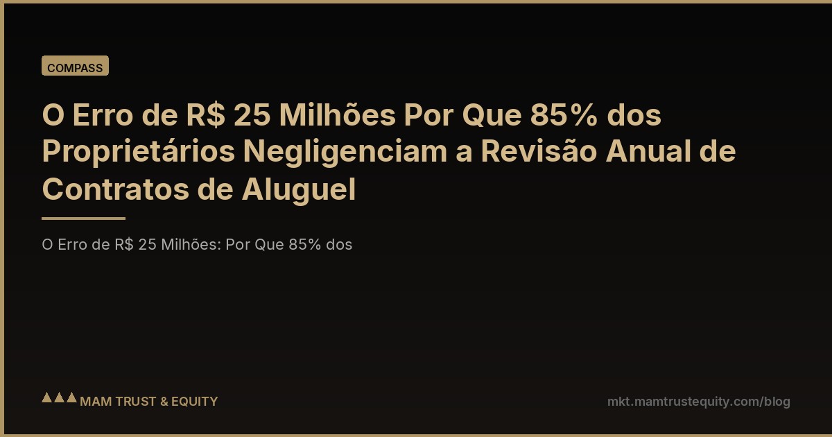O Erro de R$ 25 Milhões Por Que 85% dos Proprietários Negligenciam a Revisão Anual de Contratos de Aluguel