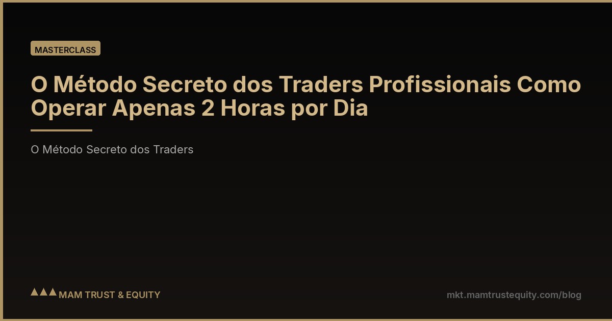 O Método Secreto dos Traders Profissionais Como Operar Apenas 2 Horas por Dia