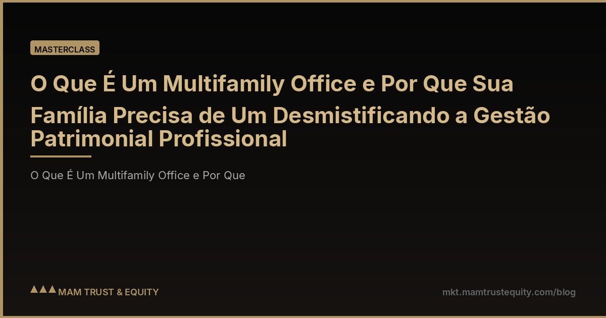 O Que É Um Multifamily Office e Por Que Sua Família Precisa de Um Desmistificando a Gestão Patrimonial Profissional