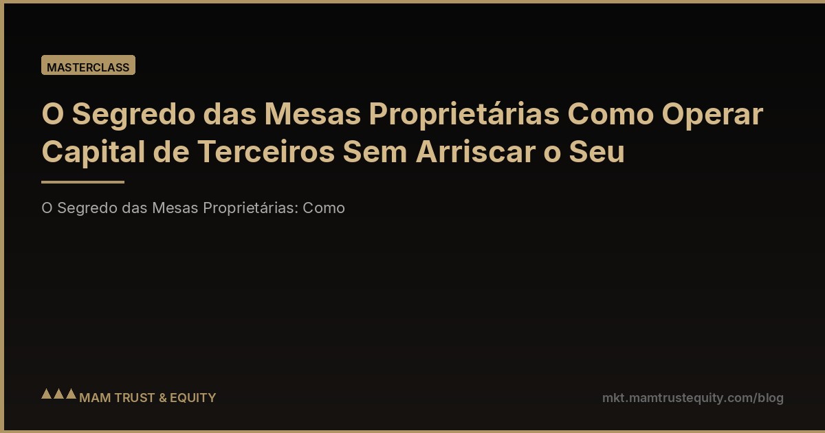 O Segredo das Mesas Proprietárias Como Operar Capital de Terceiros Sem Arriscar o Seu