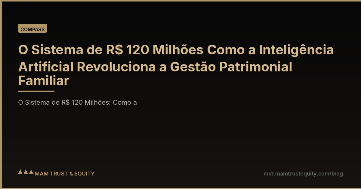 O Sistema de R$ 120 Milhões Como a Inteligência Artificial Revoluciona a Gestão Patrimonial Familiar