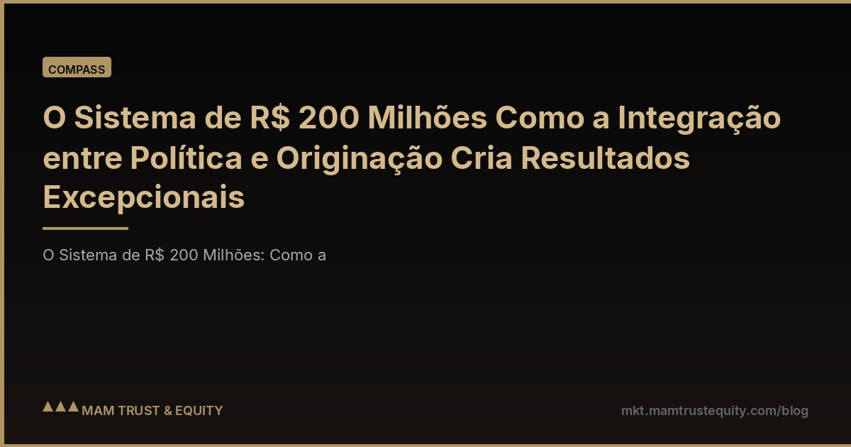 O Sistema de R$ 200 Milhões Como a Integração entre Política e Originação Cria Resultados Excepcionais