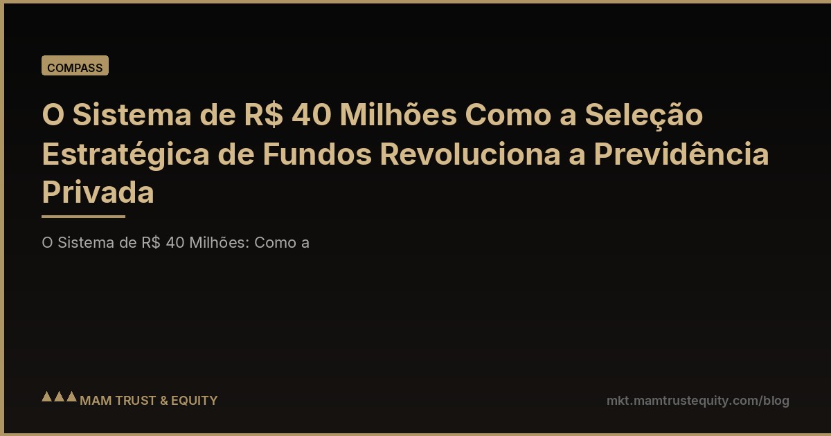 O Sistema de R$ 40 Milhões Como a Seleção Estratégica de Fundos Revoluciona a Previdência Privada