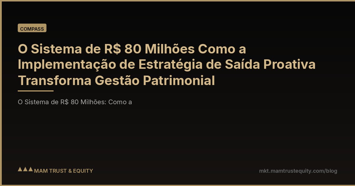 O Sistema de R$ 80 Milhões Como a Implementação de Estratégia de Saída Proativa Transforma Gestão Patrimonial