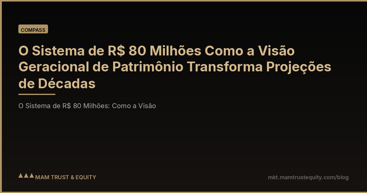 O Sistema de R$ 80 Milhões Como a Visão Geracional de Patrimônio Transforma Projeções de Décadas