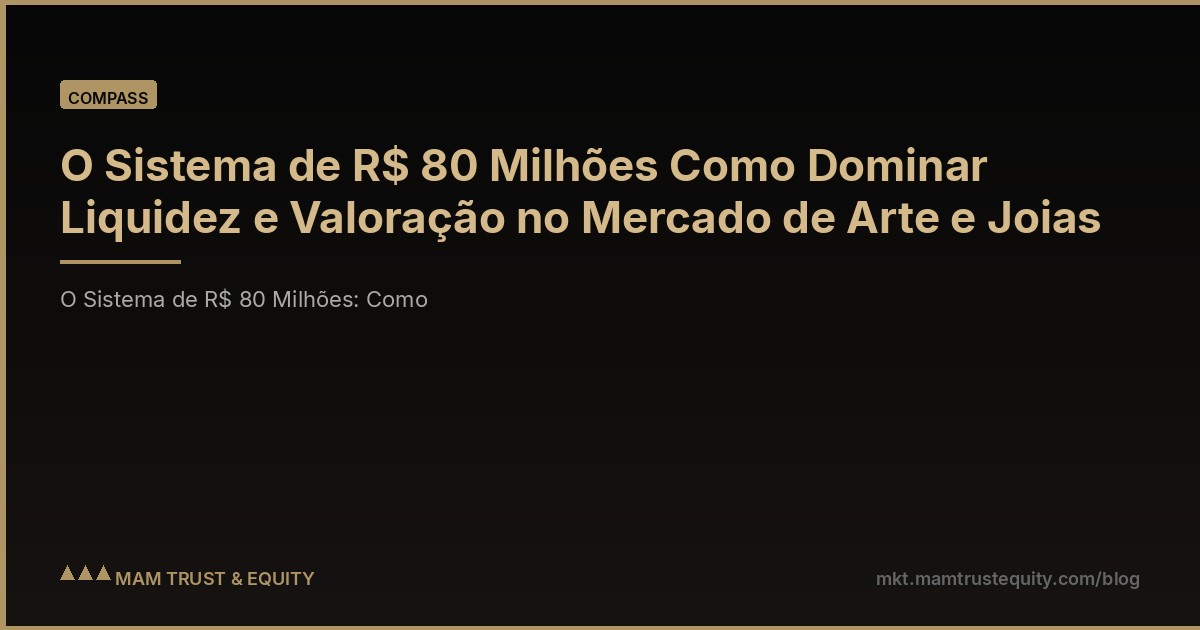 O Sistema de R$ 80 Milhões Como Dominar Liquidez e Valoração no Mercado de Arte e Joias