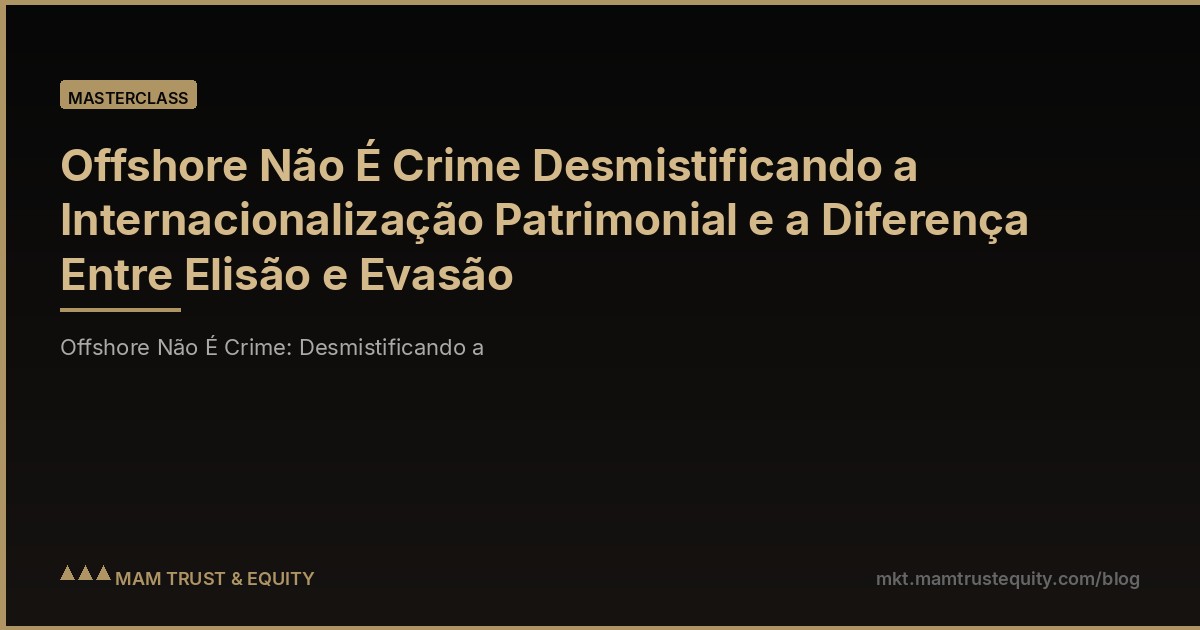 Offshore Não É Crime Desmistificando a Internacionalização Patrimonial e a Diferença Entre Elisão e Evasão