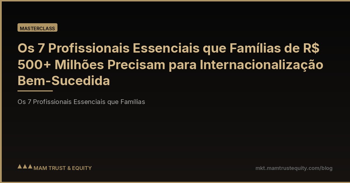 Os 7 Profissionais Essenciais que Famílias de R$ 500+ Milhões Precisam para Internacionalização Bem-Sucedida