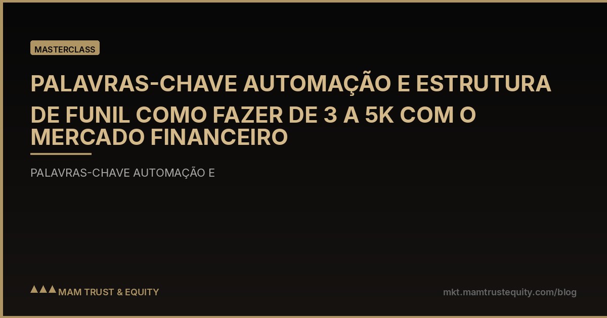 PALAVRAS-CHAVE AUTOMAÇÃO E ESTRUTURA DE FUNIL COMO FAZER DE 3 A 5K COM O MERCADO FINANCEIRO