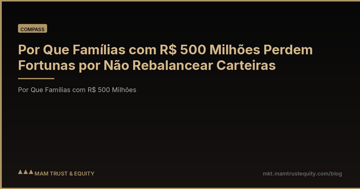 Por Que Famílias com R$ 500 Milhões Perdem Fortunas por Não Rebalancear Carteiras